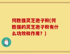 何胜强灵芝孢子粉(何胜强的灵芝孢子粉有什么功效和作用？)