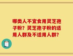 哪类人不宜食用灵芝孢子粉？灵芝孢子粉的适用人群及不适用人群？