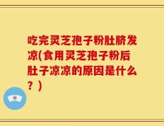 吃完灵芝孢子粉肚脐发凉(食用灵芝孢子粉后肚子凉凉的原因是什么？)