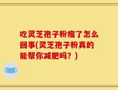 吃灵芝孢子粉瘦了怎么回事(灵芝孢子粉真的能帮你减肥吗？)