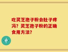 吃灵芝孢子粉会肚子疼冯？灵芝孢子粉的正确食用方法？