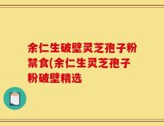 余仁生破壁灵芝孢子粉禁食(余仁生灵芝孢子粉破壁精选