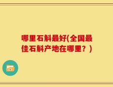 哪里石斛最好(全国最佳石斛产地在哪里？)