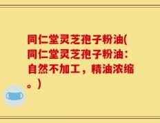 同仁堂灵芝孢子粉油(同仁堂灵芝孢子粉油：自然不加工，精油浓缩。)