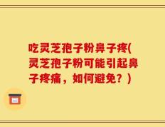 吃灵芝孢子粉鼻子疼(灵芝孢子粉可能引起鼻子疼痛，如何避免？)