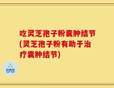 吃灵芝孢子粉囊肿结节(灵芝孢子粉有助于治疗囊肿结节)