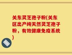 关东灵芝孢子粉(关东区出产纯天然灵芝孢子粉，有效健康免疫系统)