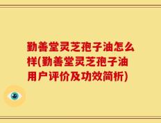 勤善堂灵芝孢子油怎么样(勤善堂灵芝孢子油用户评价及功效简析)