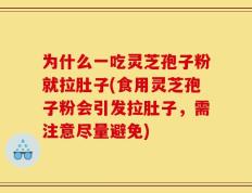 为什么一吃灵芝孢子粉就拉肚子(食用灵芝孢子粉会引发拉肚子，需注意尽量避免)