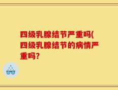 四级乳腺结节严重吗(四级乳腺结节的病情严重吗？