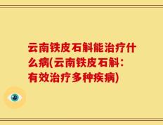 云南铁皮石斛能治疗什么病(云南铁皮石斛：有效治疗多种疾病)