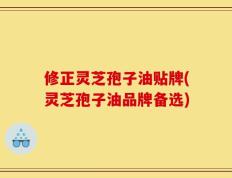 修正灵芝孢子油贴牌(灵芝孢子油品牌备选)