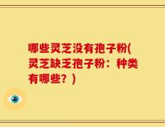 哪些灵芝没有孢子粉(灵芝缺乏孢子粉：种类有哪些？)