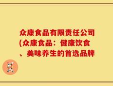 众康食品有限责任公司(众康食品：健康饮食、美味养生的首选品牌