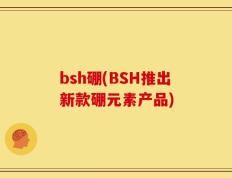 bsh硼(BSH推出新款硼元素产品)