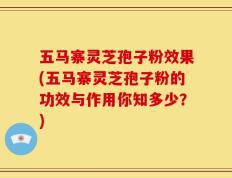 五马寨灵芝孢子粉效果(五马寨灵芝孢子粉的功效与作用你知多少？)