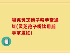 喝完灵芝孢子粉手掌通红(灵芝孢子粉饮用后手掌发红)