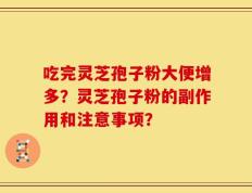 吃完灵芝孢子粉大便增多？灵芝孢子粉的副作用和注意事项？