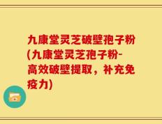 九康堂灵芝破壁孢子粉(九康堂灵芝孢子粉-高效破壁提取，补充免疫力)