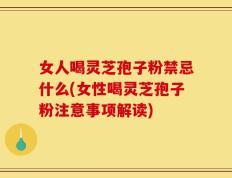 女人喝灵芝孢子粉禁忌什么(女性喝灵芝孢子粉注意事项解读)
