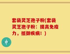 套袋灵芝孢子粉(套袋灵芝孢子粉：提高免疫力，抵御疾病！)