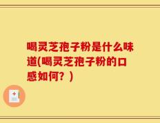 喝灵芝孢子粉是什么味道(喝灵芝孢子粉的口感如何？)