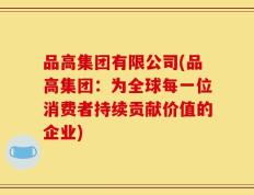 品高集团有限公司(品高集团：为全球每一位消费者持续贡献价值的企业)