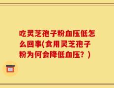 吃灵芝孢子粉血压低怎么回事(食用灵芝孢子粉为何会降低血压？)