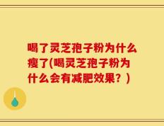 喝了灵芝孢子粉为什么瘦了(喝灵芝孢子粉为什么会有减肥效果？)