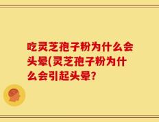 吃灵芝孢子粉为什么会头晕(灵芝孢子粉为什么会引起头晕？
