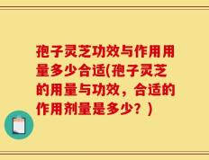 孢子灵芝功效与作用用量多少合适(孢子灵芝的用量与功效，合适的作用剂量是多少？)