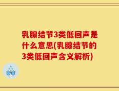 乳腺结节3类低回声是什么意思(乳腺结节的3类低回声含义解析)