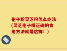 孢子粉灵芝粉怎么吃法(灵芝孢子粉正确的食用方法就是这样！)