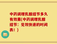 中药调理乳腺结节多久有效果(中药调理乳腺结节：见效快速的时间表！)