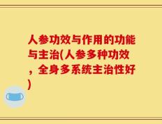 人参功效与作用的功能与主治(人参多种功效，全身多系统主治性好)