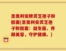 圣奥利安牌灵芝孢子粉胶囊(圣奥利安灵芝孢子粉胶囊：益生菌、养颜美容，守护健康。)