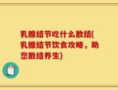 乳腺结节吃什么散结(乳腺结节饮食攻略，助您散结养生)