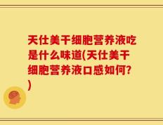 天仕美干细胞营养液吃是什么味道(天仕美干细胞营养液口感如何？)