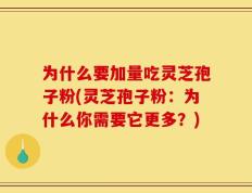 为什么要加量吃灵芝孢子粉(灵芝孢子粉：为什么你需要它更多？)