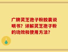 广牌灵芝孢子粉胶囊说明书？详解灵芝孢子粉的功效和使用方法？