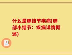 什么是肺结节疾病(肺部小结节：疾病详情概述)