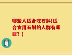 哪些人适合吃石斛(适合食用石斛的人群有哪些？)