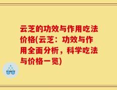 云芝的功效与作用吃法价格(云芝：功效与作用全面分析，科学吃法与价格一览)
