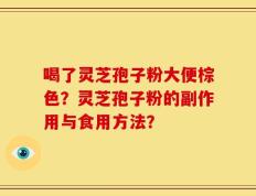 喝了灵芝孢子粉大便棕色？灵芝孢子粉的副作用与食用方法？