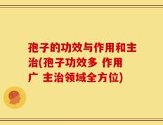 孢子的功效与作用和主治(孢子功效多 作用广 主治领域全方位)