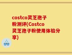 costco灵芝孢子粉测评(Costco灵芝孢子粉使用体验分享)
