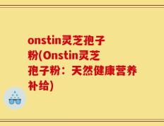 onstin灵芝孢子粉(Onstin灵芝孢子粉：天然健康营养补给)