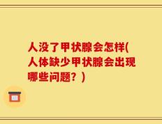 人没了甲状腺会怎样(人体缺少甲状腺会出现哪些问题？)