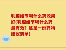 乳腺结节喝什么药效果好(乳腺结节喝什么药最有效？这是一份药物建议清单)