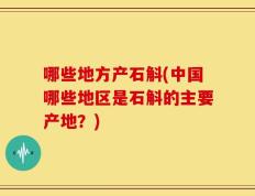 哪些地方产石斛(中国哪些地区是石斛的主要产地？)